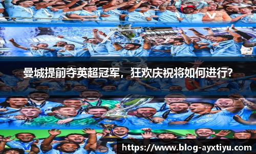 曼城提前夺英超冠军，狂欢庆祝将如何进行？
