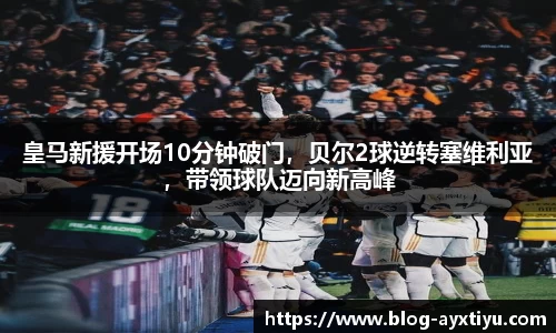 皇马新援开场10分钟破门，贝尔2球逆转塞维利亚，带领球队迈向新高峰