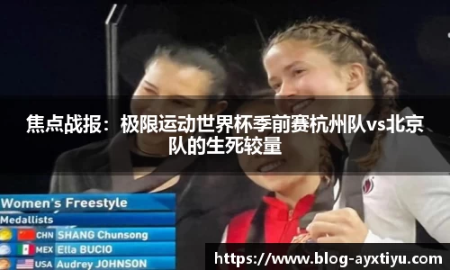 焦点战报：极限运动世界杯季前赛杭州队vs北京队的生死较量