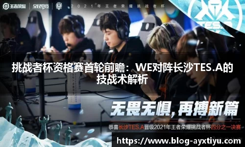 挑战者杯资格赛首轮前瞻：WE对阵长沙TES.A的技战术解析
